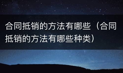 合同抵销的方法有哪些（合同抵销的方法有哪些种类）