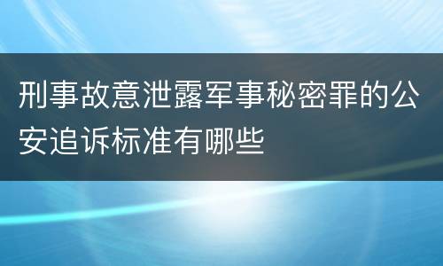 刑事故意泄露军事秘密罪的公安追诉标准有哪些