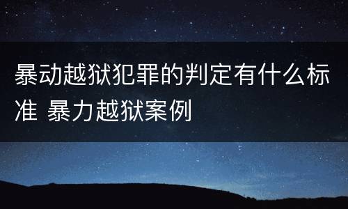 暴动越狱犯罪的判定有什么标准 暴力越狱案例