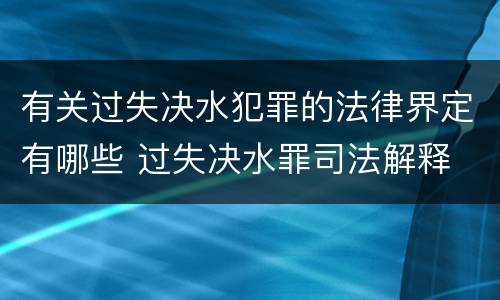 有关过失决水犯罪的法律界定有哪些 过失决水罪司法解释