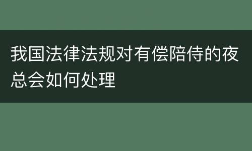 我国法律法规对有偿陪侍的夜总会如何处理