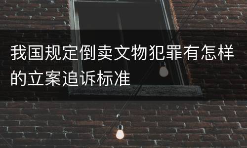 我国规定倒卖文物犯罪有怎样的立案追诉标准