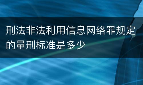 刑法非法利用信息网络罪规定的量刑标准是多少