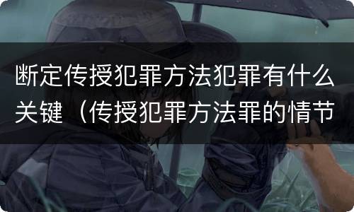 断定传授犯罪方法犯罪有什么关键（传授犯罪方法罪的情节认定）