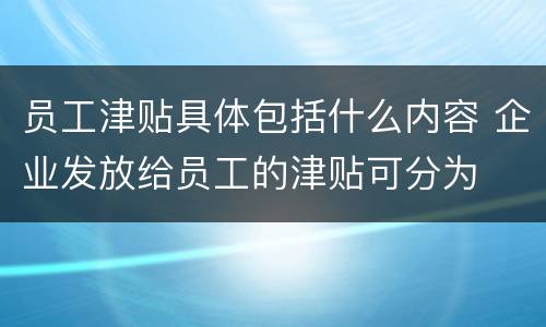 员工津贴具体包括什么内容 企业发放给员工的津贴可分为