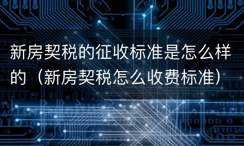 新房契税的征收标准是怎么样的（新房契税怎么收费标准）