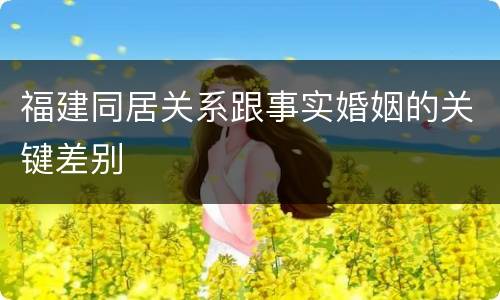 福建同居关系跟事实婚姻的关键差别