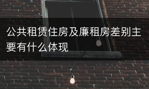 公共租赁住房及廉租房差别主要有什么体现