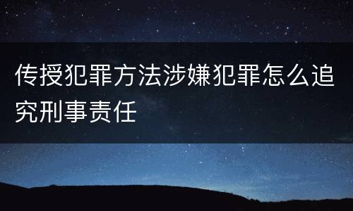 传授犯罪方法涉嫌犯罪怎么追究刑事责任
