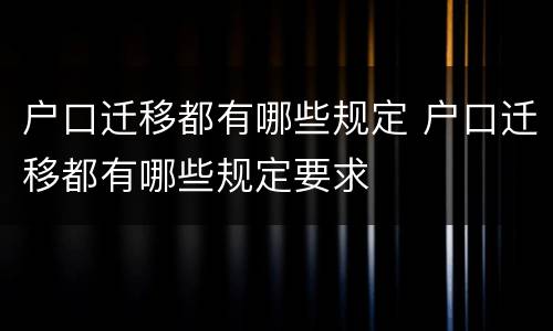 户口迁移都有哪些规定 户口迁移都有哪些规定要求