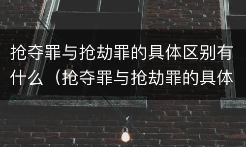 抢夺罪与抢劫罪的具体区别有什么（抢夺罪与抢劫罪的具体区别有什么关系）