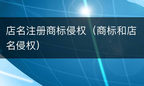 店名注册商标侵权（商标和店名侵权）