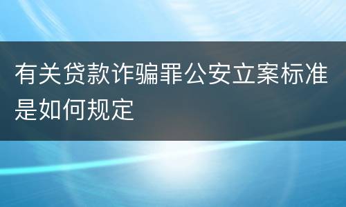 有关贷款诈骗罪公安立案标准是如何规定