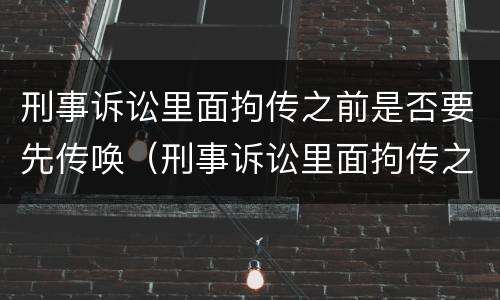 刑事诉讼里面拘传之前是否要先传唤（刑事诉讼里面拘传之前是否要先传唤对方）
