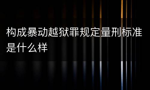 构成暴动越狱罪规定量刑标准是什么样