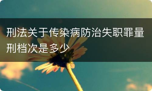 刑法关于传染病防治失职罪量刑档次是多少