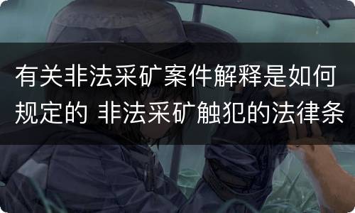 有关非法采矿案件解释是如何规定的 非法采矿触犯的法律条例