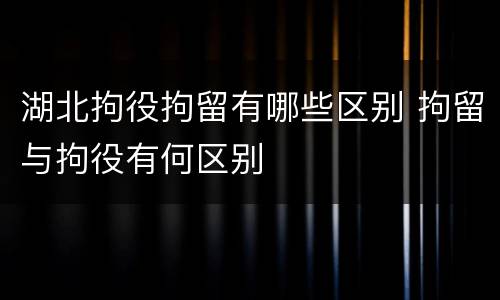 湖北拘役拘留有哪些区别 拘留与拘役有何区别