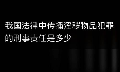 我国法律中传播淫秽物品犯罪的刑事责任是多少