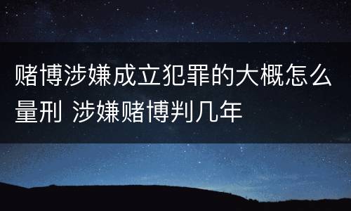 赌博涉嫌成立犯罪的大概怎么量刑 涉嫌赌博判几年