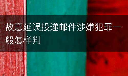 故意延误投递邮件涉嫌犯罪一般怎样判