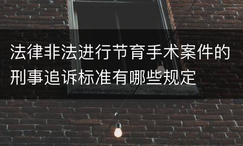 法律非法进行节育手术案件的刑事追诉标准有哪些规定