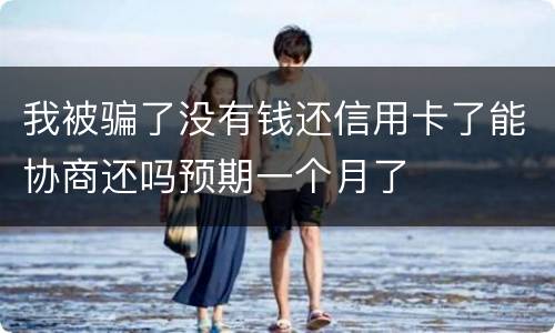 我被骗了没有钱还信用卡了能协商还吗预期一个月了