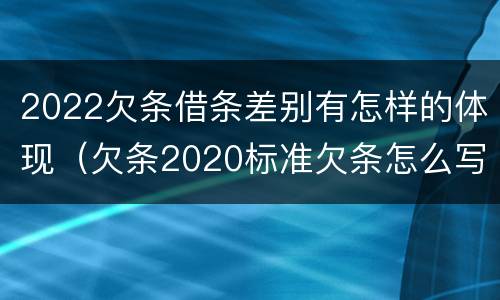 2022欠条借条差别有怎样的体现（欠条2020标准欠条怎么写）