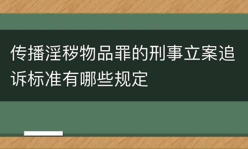 传播淫秽物品罪的刑事立案追诉标准有哪些规定