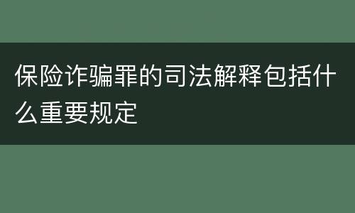 保险诈骗罪的司法解释包括什么重要规定