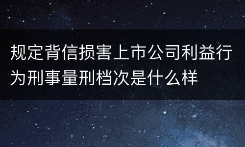 规定背信损害上市公司利益行为刑事量刑档次是什么样