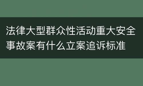 法律大型群众性活动重大安全事故案有什么立案追诉标准
