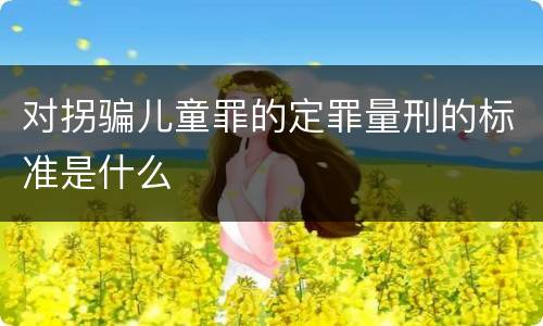 对拐骗儿童罪的定罪量刑的标准是什么
