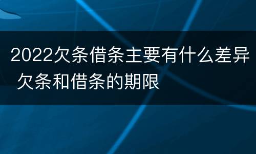 2022欠条借条主要有什么差异 欠条和借条的期限