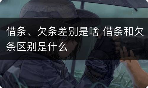 借条、欠条差别是啥 借条和欠条区别是什么