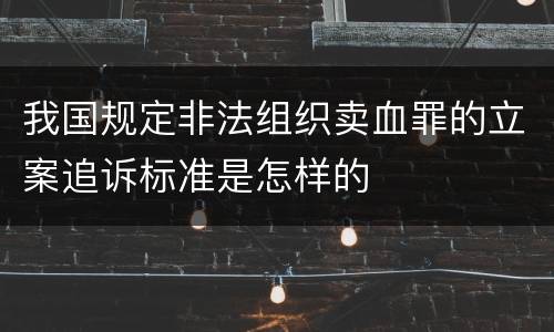 我国规定非法组织卖血罪的立案追诉标准是怎样的