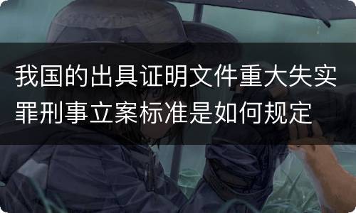 我国的出具证明文件重大失实罪刑事立案标准是如何规定