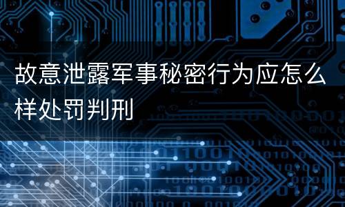 故意泄露军事秘密行为应怎么样处罚判刑