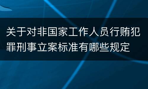 关于对非国家工作人员行贿犯罪刑事立案标准有哪些规定