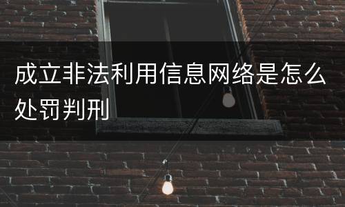成立非法利用信息网络是怎么处罚判刑