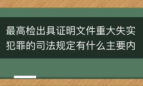 最高检出具证明文件重大失实犯罪的司法规定有什么主要内容