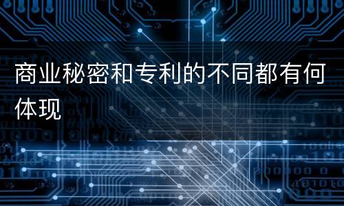商业秘密和专利的不同都有何体现