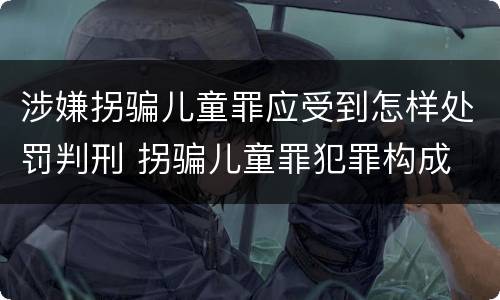 涉嫌拐骗儿童罪应受到怎样处罚判刑 拐骗儿童罪犯罪构成