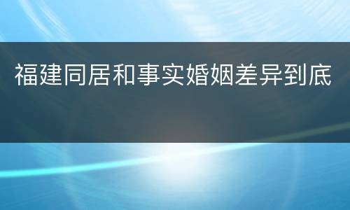 福建同居和事实婚姻差异到底