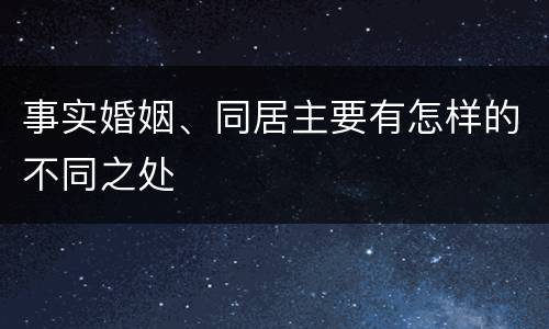 事实婚姻、同居主要有怎样的不同之处