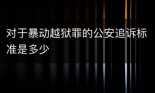 对于暴动越狱罪的公安追诉标准是多少