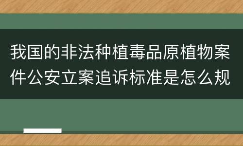 我国的非法种植毒品原植物案件公安立案追诉标准是怎么规定