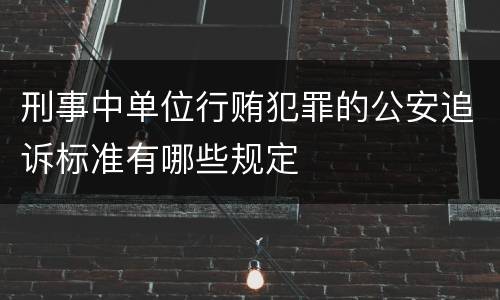 刑事中单位行贿犯罪的公安追诉标准有哪些规定
