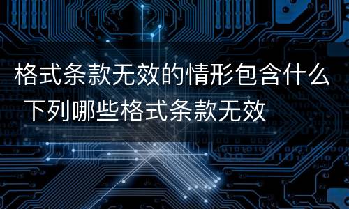格式条款无效的情形包含什么 下列哪些格式条款无效