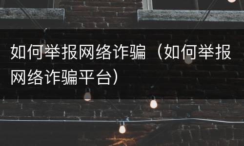 如何举报网络诈骗（如何举报网络诈骗平台）